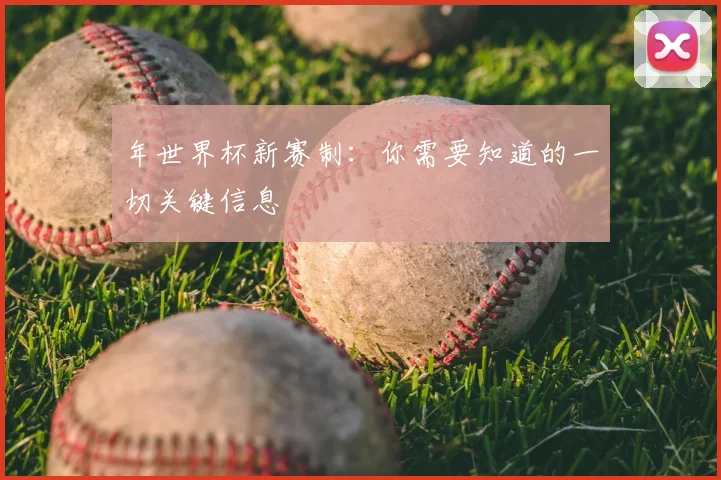年世界杯新赛制:你需要知道的一切关键信息