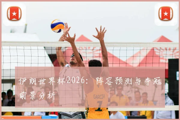 伊朗世界杯2026:阵容预测与夺冠前景分析