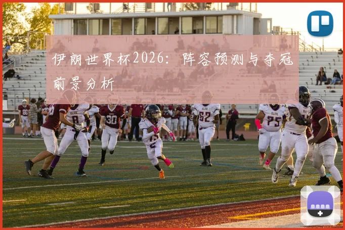 伊朗世界杯2026:阵容预测与夺冠前景分析