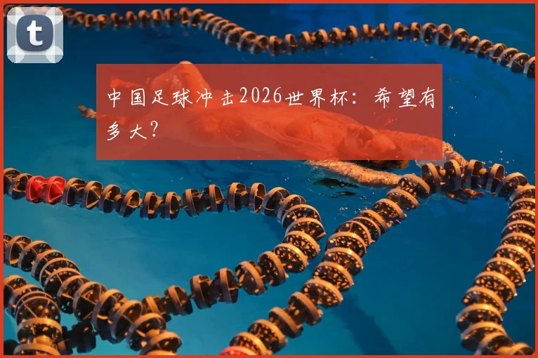中国足球冲击2026世界杯:希望有多大?