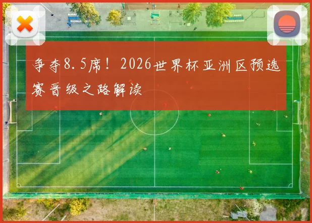 争夺8.5席!2026世界杯亚洲区预选赛晋级之路解读